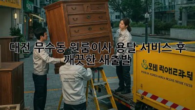 대전 무수동 원룸이사? 용달 서비스 후 깨끗한 새출발!