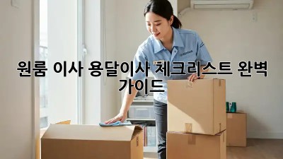 원룸 이사, 용달이사 체크리스트 완벽 가이드!